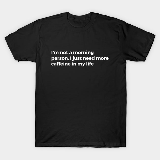 I'm not a morning person, I just need more caffeine in my life T-Shirt by TheCultureShack